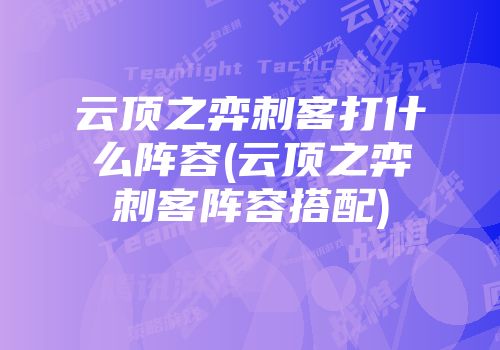 云顶之弈刺客打什么阵容(云顶之弈刺客阵容搭配)