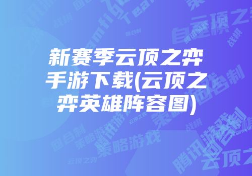 新赛季云顶之弈手游下载(云顶之弈英雄阵容图)