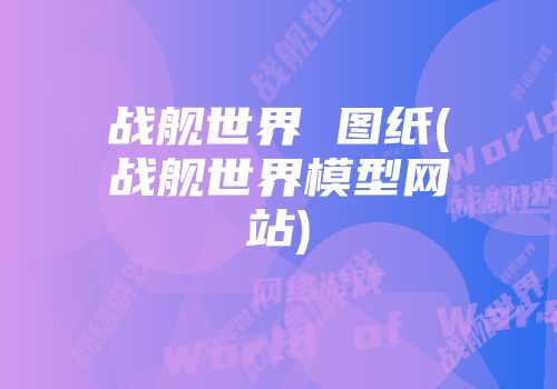 战舰世界 图纸(战舰世界模型网站)