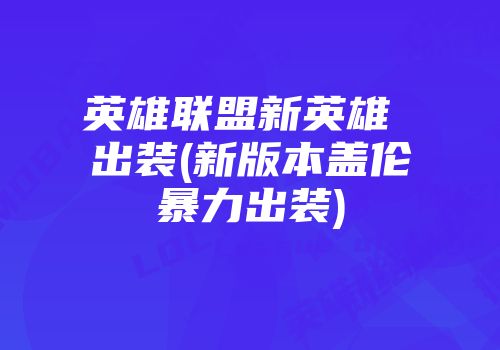 英雄联盟新英雄 出装(新版本盖伦暴力出装)