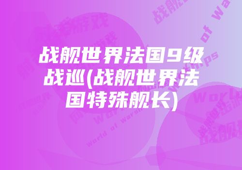 战舰世界法国9级战巡(战舰世界法国特殊舰长)