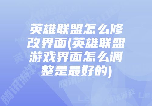 英雄联盟怎么修改界面(英雄联盟游戏界面怎么调整是最好的)