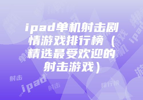 ipad单机射击剧情游戏排行榜（精选最受欢迎的射击游戏）