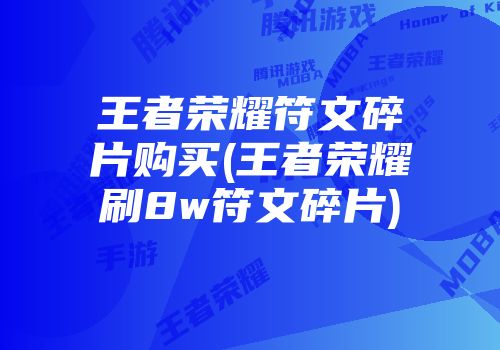 王者荣耀符文碎片购买(王者荣耀刷8w符文碎片)