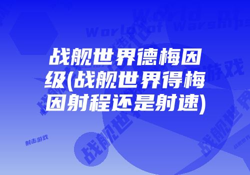 战舰世界德梅因级(战舰世界得梅因射程还是射速)