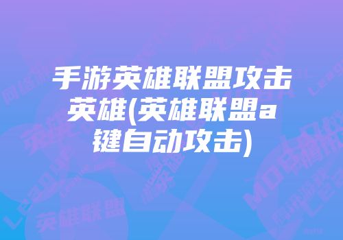 手游英雄联盟攻击英雄(英雄联盟a键自动攻击)