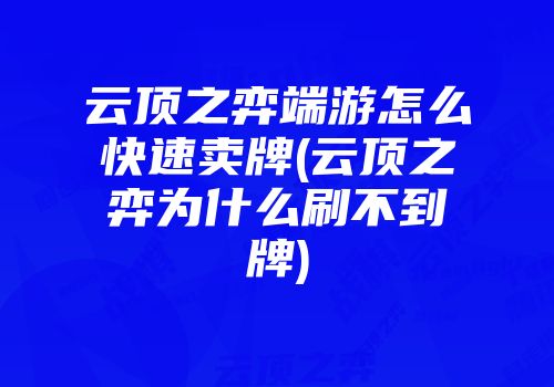 云顶之弈端游怎么快速卖牌(云顶之弈为什么刷不到牌)