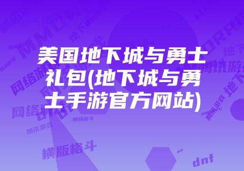 美国地下城与勇士礼包(地下城与勇士手游官方网站)