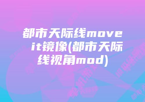 都市天际线move it镜像(都市天际线视角mod)