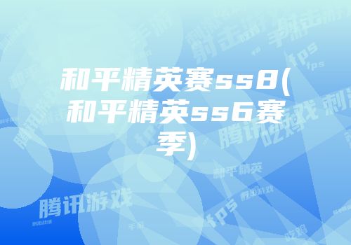 和平精英赛ss8(和平精英ss6赛季)