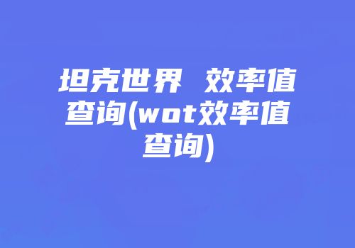 坦克世界 效率值查询(wot效率值查询)