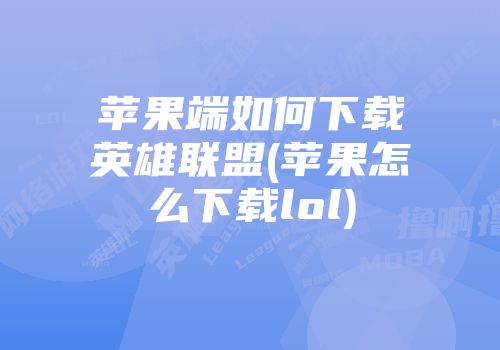 苹果端如何下载英雄联盟(苹果怎么下载lol)