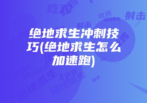 绝地求生冲刺技巧(绝地求生怎么加速跑)