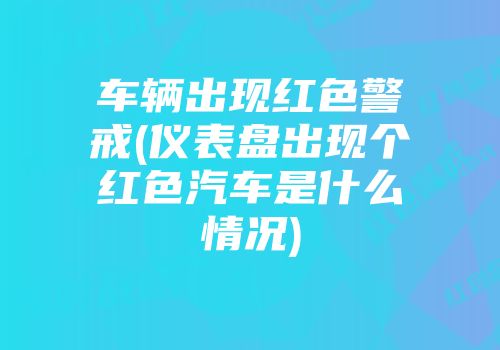 车辆出现红色警戒(仪表盘出现个红色汽车是什么情况)