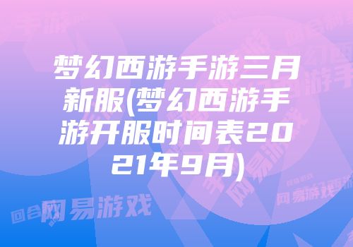 梦幻西游手游三月新服(梦幻西游手游开服时间表2021年9月)