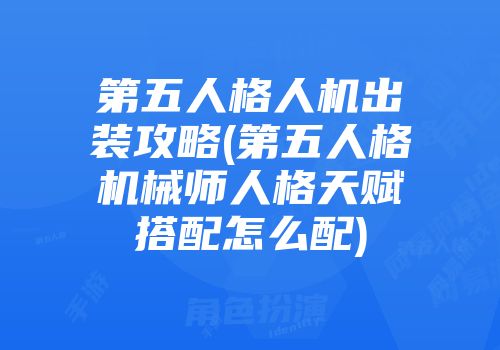 第五人格人机出装攻略(第五人格机械师人格天赋搭配怎么配)