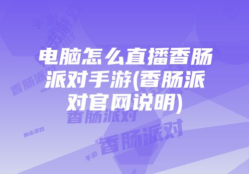 电脑怎么直播香肠派对手游(香肠派对九游会官网登录入口网页官网说明)