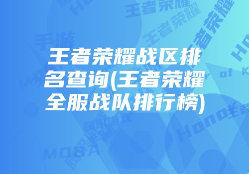 王者荣耀战区排名查询(王者荣耀全服战队排行榜)