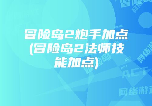 冒险岛2炮手加点(冒险岛2法师技能加点)